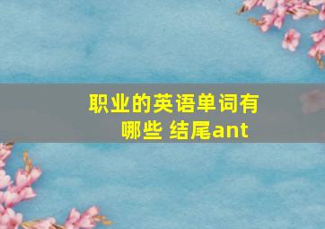 职业的英语单词有哪些 结尾ant